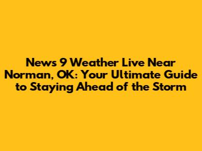 News 9 Weather Live Near Norman, OK: Your Ultimate Guide to Staying Ahead of the Storm