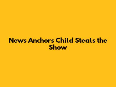 News Anchor's Child Steals the Show