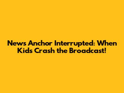 News Anchor Interrupted: When Kids Crash the Broadcast!