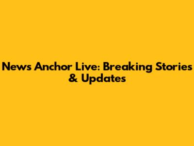 News Anchor Live: Breaking Stories & Updates