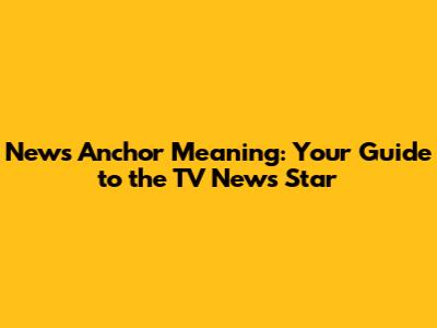 News Anchor Meaning: Your Guide to the TV News Star
