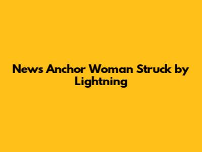 News Anchor Woman Struck by Lightning