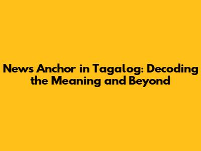 News Anchor in Tagalog: Decoding the Meaning and Beyond