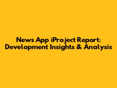 News App iProject Report: Development Insights & Analysis