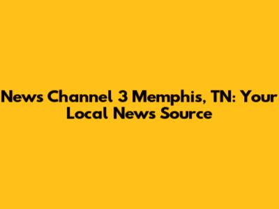 News Channel 3 Memphis, TN: Your Local News Source