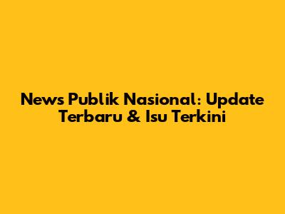 News Publik Nasional: Update Terbaru & Isu Terkini
