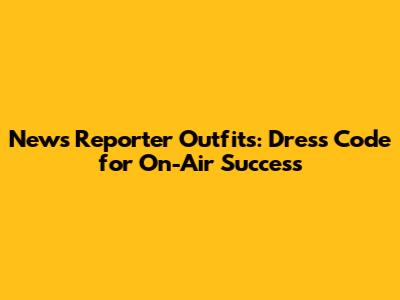 News Reporter Outfits: Dress Code for On-Air Success