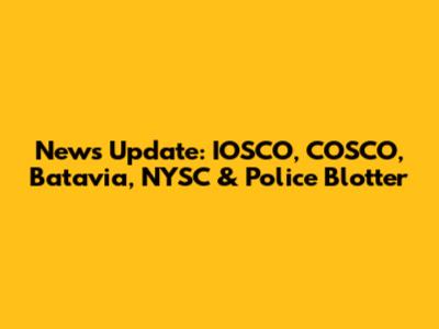 News Update: IOSCO, COSCO, Batavia, NYSC & Police Blotter