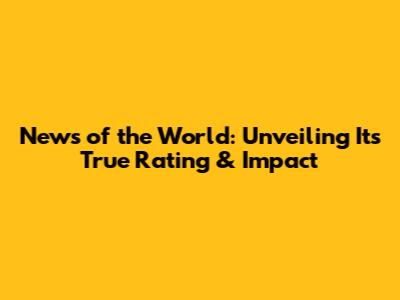 News of the World: Unveiling Its True Rating & Impact