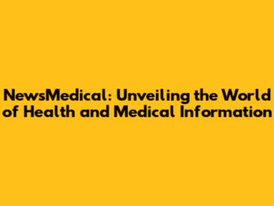NewsMedical: Unveiling the World of Health and Medical Information