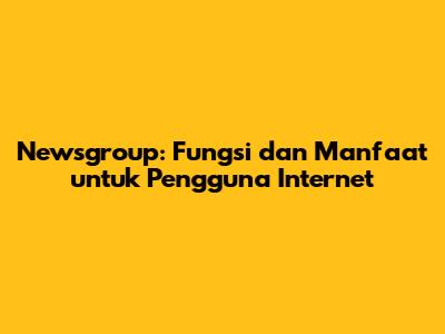 Newsgroup: Fungsi dan Manfaat untuk Pengguna Internet