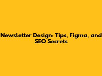 Newsletter Design: Tips, Figma, and SEO Secrets