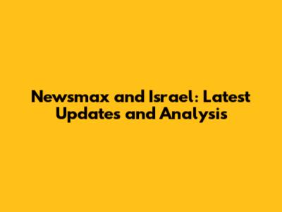 Newsmax and Israel: Latest Updates and Analysis