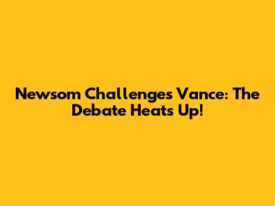 Newsom Challenges Vance: The Debate Heats Up!