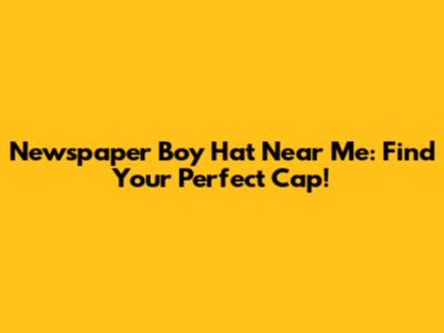 Newspaper Boy Hat Near Me: Find Your Perfect Cap!