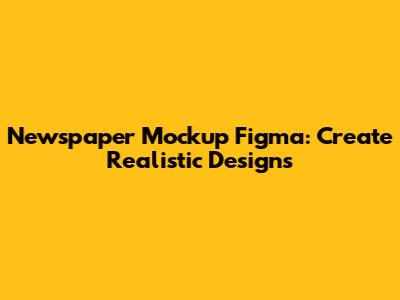 Newspaper Mockup Figma: Create Realistic Designs
