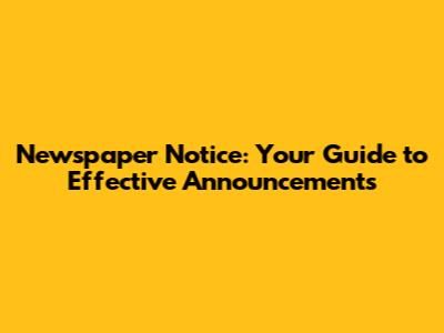 Newspaper Notice: Your Guide to Effective Announcements
