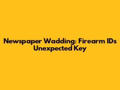 Newspaper Wadding: Firearm ID's Unexpected Key