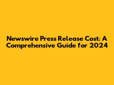 Newswire Press Release Cost: A Comprehensive Guide for 2024