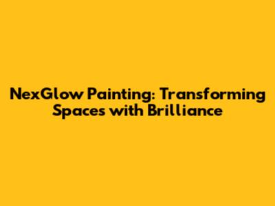 NexGlow Painting: Transforming Spaces with Brilliance