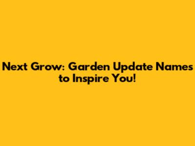 Next Grow: Garden Update Names to Inspire You!