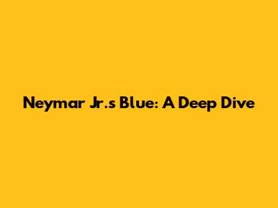 Neymar Jr.'s Blue: A Deep Dive