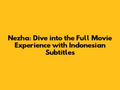Nezha: Dive into the Full Movie Experience with Indonesian Subtitles