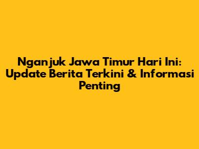 Nganjuk Jawa Timur Hari Ini: Update Berita Terkini & Informasi Penting