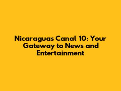 Nicaragua's Canal 10: Your Gateway to News and Entertainment