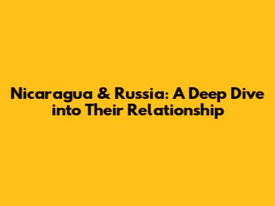 Nicaragua & Russia: A Deep Dive into Their Relationship