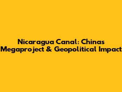 Nicaragua Canal: China's Megaproject & Geopolitical Impact