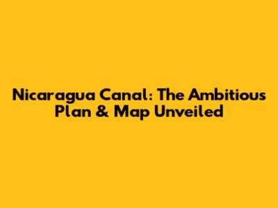 Nicaragua Canal: The Ambitious Plan & Map Unveiled