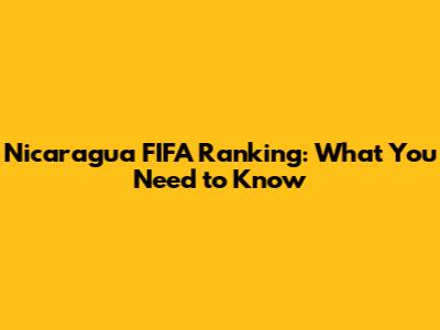Nicaragua FIFA Ranking: What You Need to Know