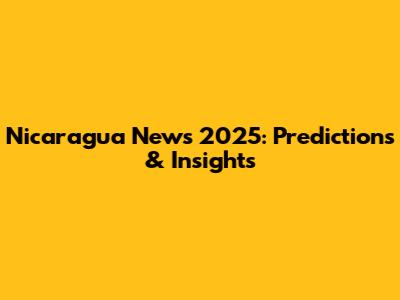Nicaragua News 2025: Predictions & Insights