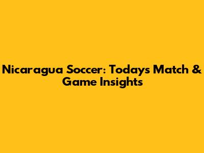Nicaragua Soccer: Today's Match & Game Insights