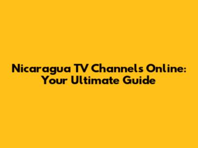 Nicaragua TV Channels Online: Your Ultimate Guide