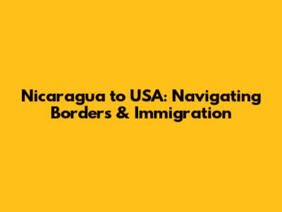 Nicaragua to USA: Navigating Borders & Immigration