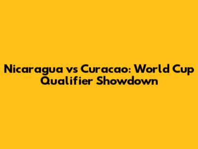 Nicaragua vs Curacao: World Cup Qualifier Showdown