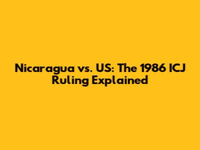 Nicaragua vs. US: The 1986 ICJ Ruling Explained