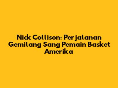 Nick Collison: Perjalanan Gemilang Sang Pemain Basket Amerika
