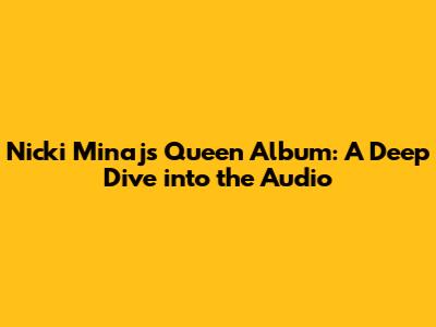 Nicki Minaj's Queen Album: A Deep Dive into the Audio