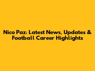 Nico Paz: Latest News, Updates & Football Career Highlights