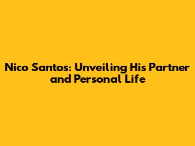 Nico Santos: Unveiling His Partner and Personal Life