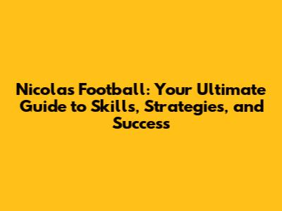 Nicolas Football: Your Ultimate Guide to Skills, Strategies, and Success