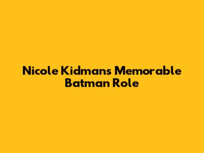 Nicole Kidman's Memorable Batman Role