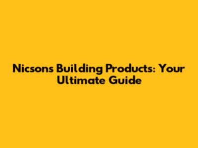 Nicsons Building Products: Your Ultimate Guide