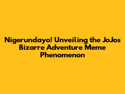 Nigerundayo! Unveiling the JoJo's Bizarre Adventure Meme Phenomenon