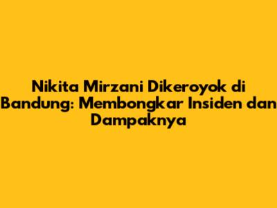 Nikita Mirzani Dikeroyok di Bandung: Membongkar Insiden dan Dampaknya