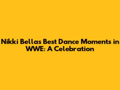 Nikki Bella's Best Dance Moments in WWE: A Celebration