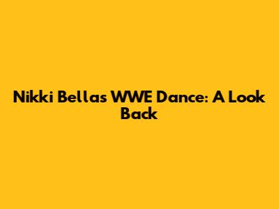 Nikki Bella's WWE Dance: A Look Back